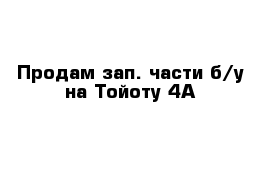 Продам зап. части б/у на Тойоту 4А